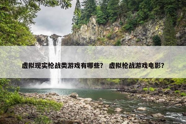 虚拟现实枪战类游戏有哪些？ 虚拟枪战游戏电影？