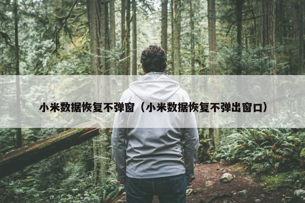 小米数据恢复不弹窗（小米数据恢复不弹出窗口）