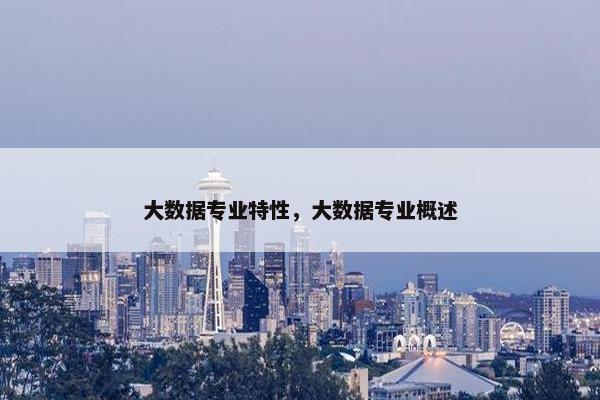 大数据专业特性，大数据专业概述