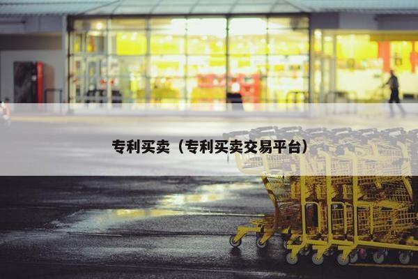 专利买卖（专利买卖交易平台）