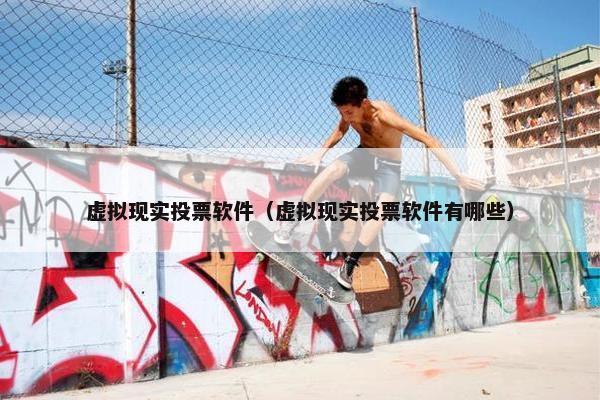 虚拟现实投票软件（虚拟现实投票软件有哪些）