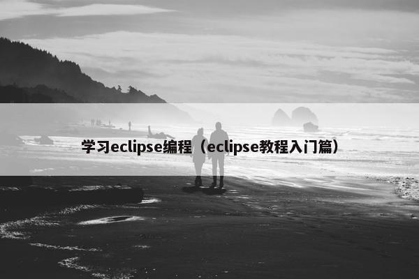 学习eclipse编程（eclipse教程入门篇）