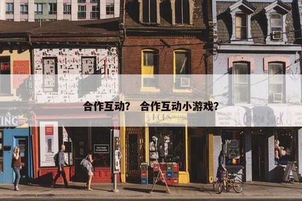 合作互动？ 合作互动小游戏？