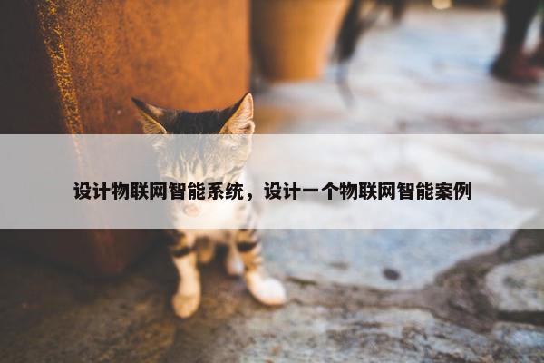 设计物联网智能系统，设计一个物联网智能案例