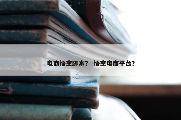 电商悟空脚本？ 悟空电商平台？
