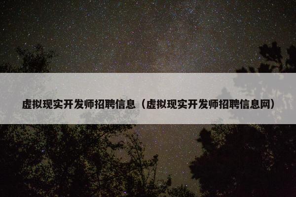虚拟现实开发师招聘信息（虚拟现实开发师招聘信息网）