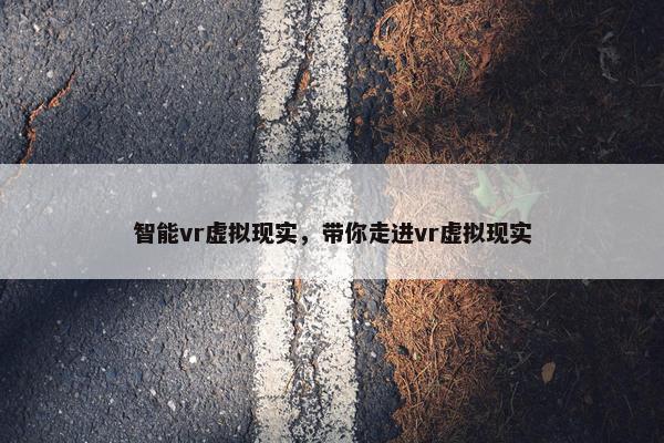 智能vr虚拟现实，带你走进vr虚拟现实