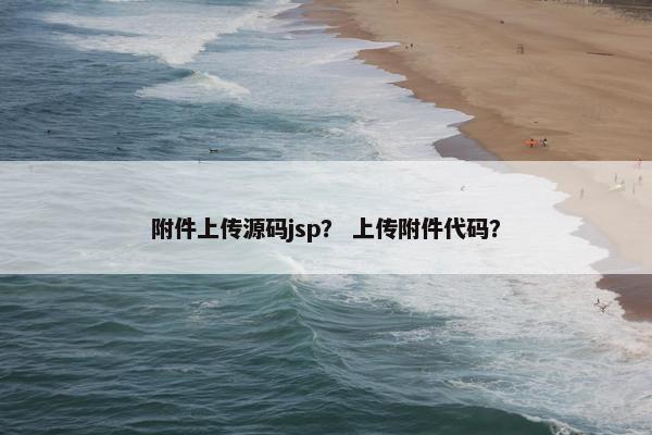 附件上传源码jsp？ 上传附件代码？