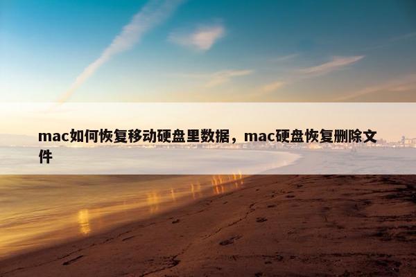 mac如何恢复移动硬盘里数据，mac硬盘恢复删除文件