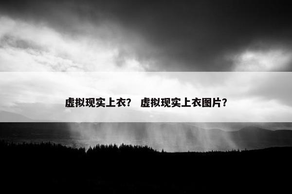虚拟现实上衣？ 虚拟现实上衣图片？