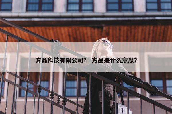 方品科技有限公司？ 方品是什么意思？