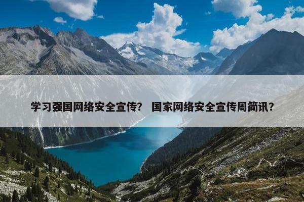 学习强国网络安全宣传？ 国家网络安全宣传周简讯？