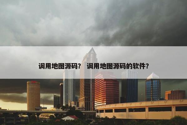调用地图源码？ 调用地图源码的软件？