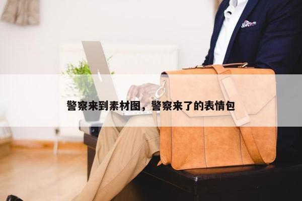 警察来到素材图，警察来了的表情包