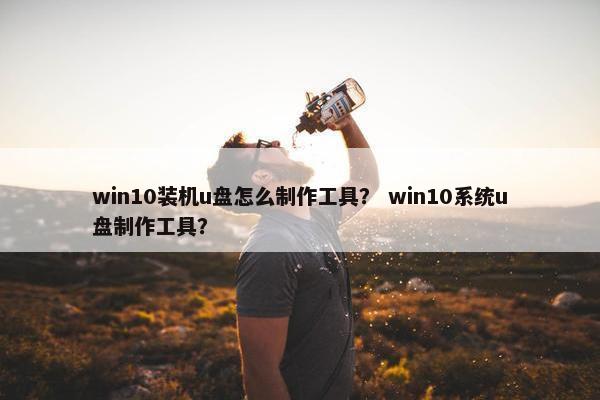 win10装机u盘怎么制作工具？ win10系统u盘制作工具？