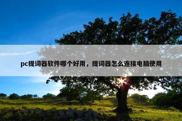 pc提词器软件哪个好用，提词器怎么连接电脑使用