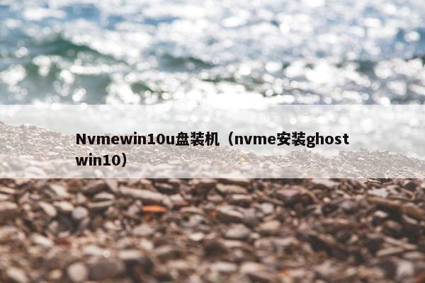 Nvmewin10u盘装机（nvme安装ghostwin10）