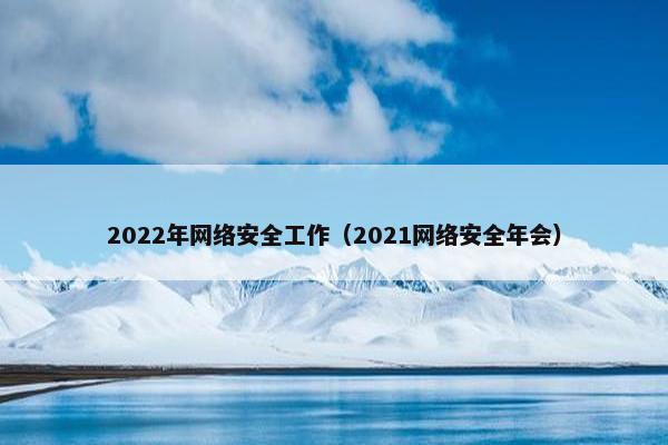 2022年网络安全工作（2021网络安全年会）