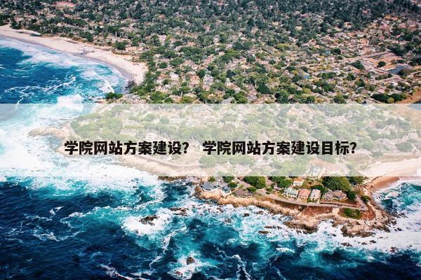 学院网站方案建设？ 学院网站方案建设目标？