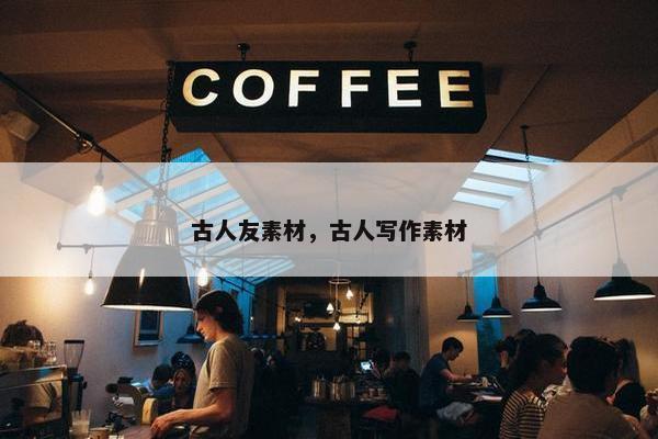 古人友素材，古人写作素材