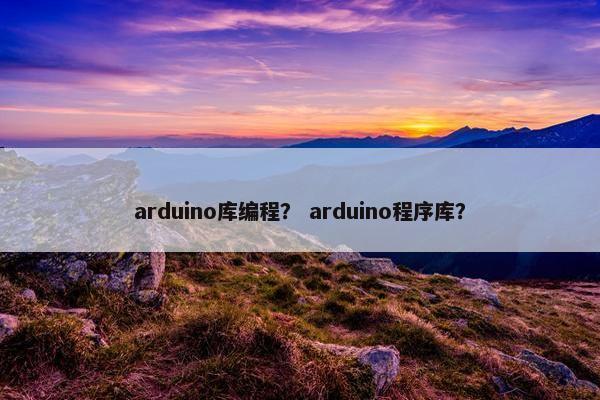 arduino库编程？ arduino程序库？