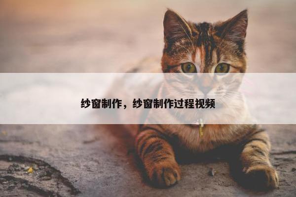 纱窗制作，纱窗制作过程视频