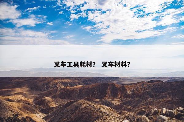 叉车工具耗材？ 叉车材料？