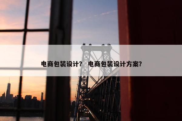 电商包装设计？ 电商包装设计方案？