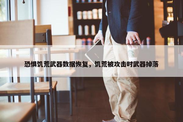 恐惧饥荒武器数据恢复，饥荒被攻击时武器掉落