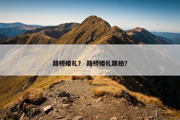 路桥婚礼？ 路桥婚礼跟拍？