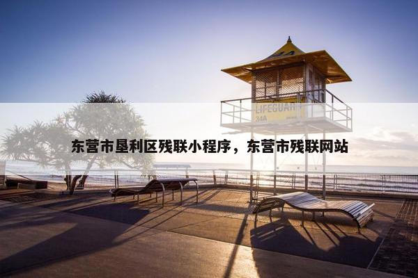 东营市垦利区残联小程序，东营市残联网站