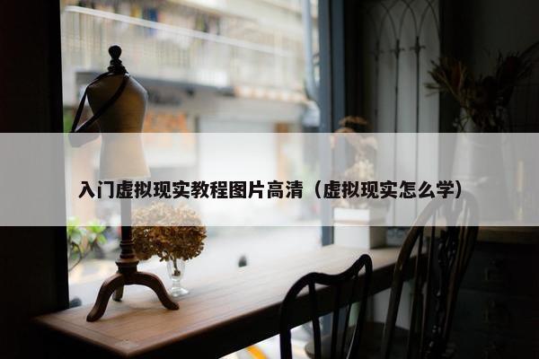 入门虚拟现实教程图片高清（虚拟现实怎么学）