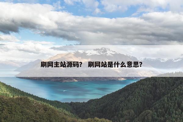 刷网主站源码？ 刷网站是什么意思？