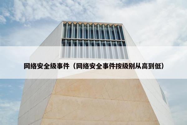 网络安全级事件（网络安全事件按级别从高到低）