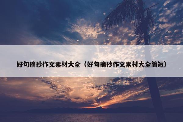 好句摘抄作文素材大全（好句摘抄作文素材大全简短）
