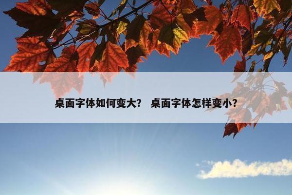 桌面字体如何变大？ 桌面字体怎样变小？