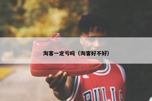 淘客一定亏吗（淘客好不好）