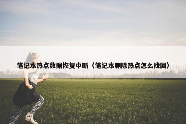 笔记本热点数据恢复中断（笔记本删除热点怎么找回）