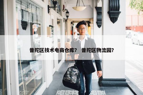 普陀区技术电商仓库？ 普陀区物流园？