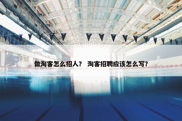 做淘客怎么招人？ 淘客招聘应该怎么写？