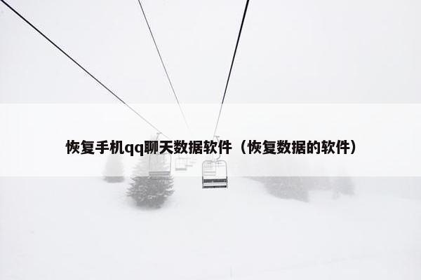 恢复手机qq聊天数据软件（恢复数据的软件）