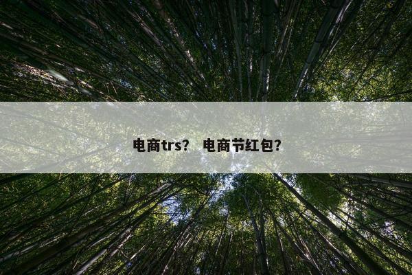 电商trs？ 电商节红包？