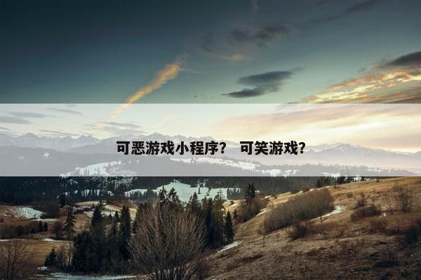 可恶游戏小程序？ 可笑游戏？
