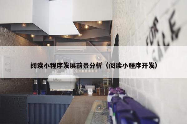 阅读小程序发展前景分析（阅读小程序开发）