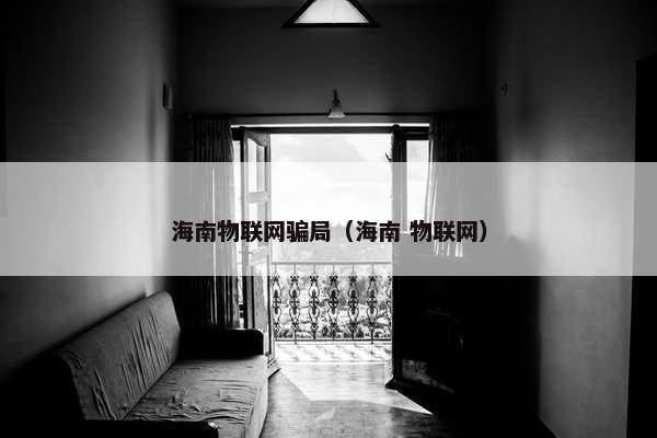 海南物联网骗局（海南 物联网）