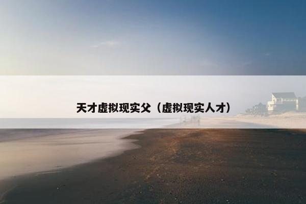 天才虚拟现实父（虚拟现实人才）