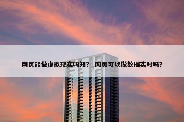 网页能做虚拟现实吗知？ 网页可以做数据实时吗？