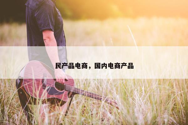 民产品电商，国内电商产品