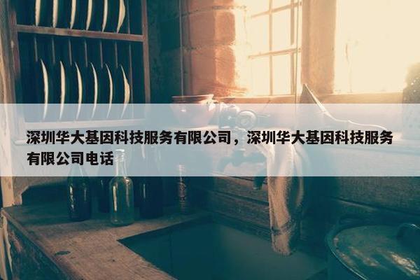 深圳华大基因科技服务有限公司，深圳华大基因科技服务有限公司电话