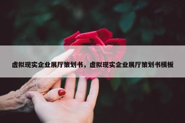 虚拟现实企业展厅策划书，虚拟现实企业展厅策划书模板